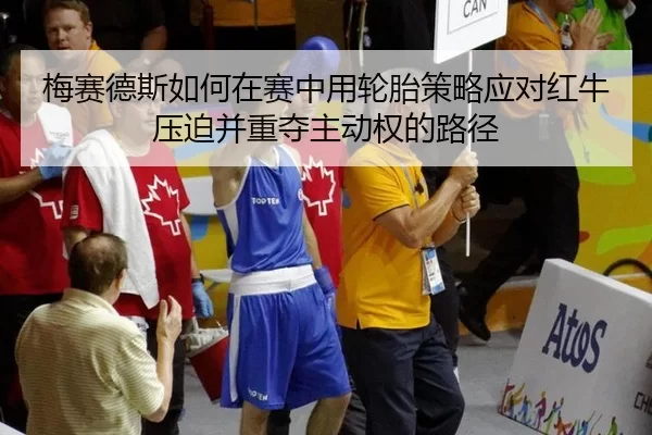 梅赛德斯如何在赛中用轮胎策略应对红牛压迫并重夺主动权的路径