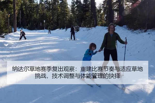 纳达尔草地赛季复出观察：重建比赛节奏与适应草地挑战，技术调整与体能管理的抉择